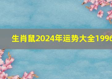 生肖鼠2024年运势大全1996