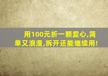 用100元折一颗爱心,简单又浪漫,拆开还能继续用!