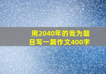 用2040年的我为题目写一篇作文400字