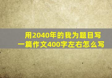 用2040年的我为题目写一篇作文400字左右怎么写