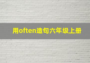 用often造句六年级上册