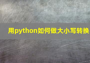 用python如何做大小写转换