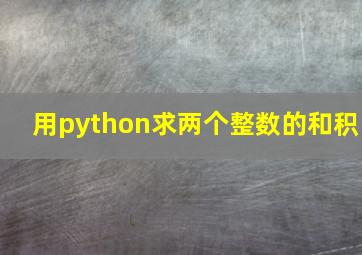 用python求两个整数的和积