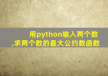 用python输入两个数,求两个数的最大公约数函数