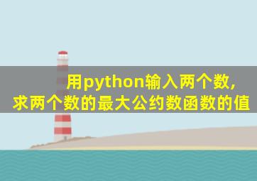 用python输入两个数,求两个数的最大公约数函数的值