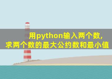 用python输入两个数,求两个数的最大公约数和最小值