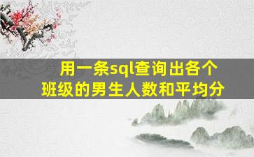 用一条sql查询出各个班级的男生人数和平均分