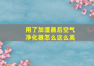 用了加湿器后空气净化器怎么这么高