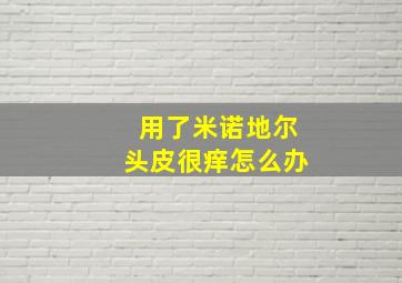 用了米诺地尔头皮很痒怎么办