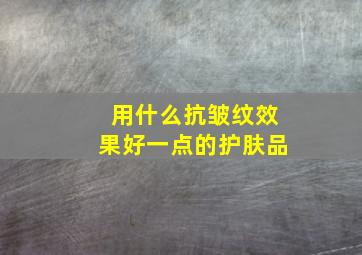 用什么抗皱纹效果好一点的护肤品