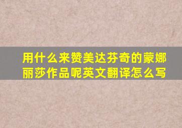 用什么来赞美达芬奇的蒙娜丽莎作品呢英文翻译怎么写