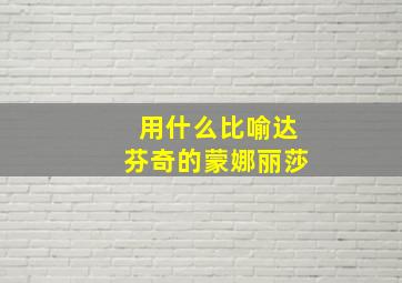 用什么比喻达芬奇的蒙娜丽莎