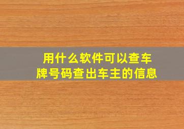 用什么软件可以查车牌号码查出车主的信息