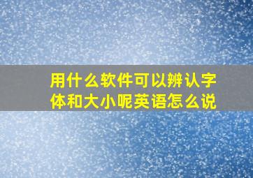 用什么软件可以辨认字体和大小呢英语怎么说