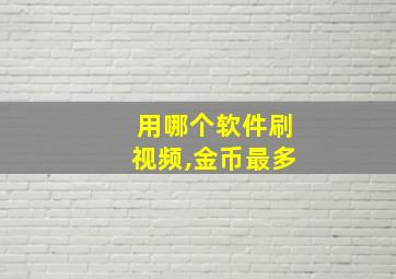 用哪个软件刷视频,金币最多