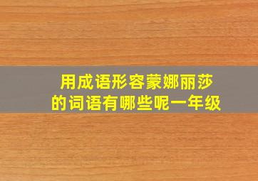 用成语形容蒙娜丽莎的词语有哪些呢一年级