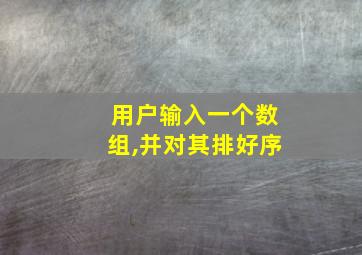 用户输入一个数组,并对其排好序