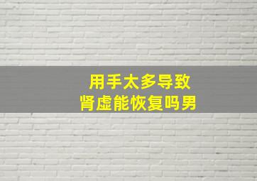 用手太多导致肾虚能恢复吗男