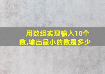 用数组实现输入10个数,输出最小的数是多少