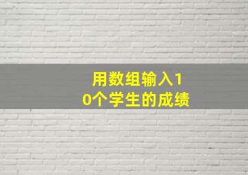 用数组输入10个学生的成绩