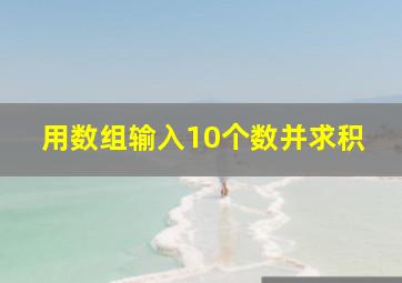 用数组输入10个数并求积