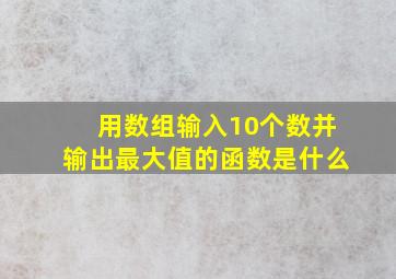 用数组输入10个数并输出最大值的函数是什么