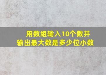 用数组输入10个数并输出最大数是多少位小数