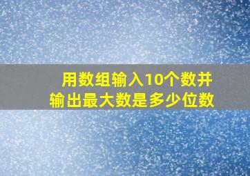 用数组输入10个数并输出最大数是多少位数