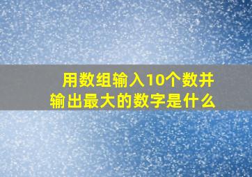 用数组输入10个数并输出最大的数字是什么