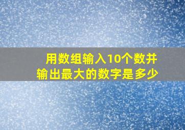 用数组输入10个数并输出最大的数字是多少