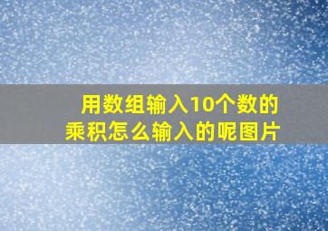 用数组输入10个数的乘积怎么输入的呢图片