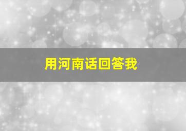 用河南话回答我