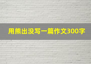 用熊出没写一篇作文300字