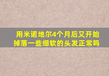 用米诺地尔4个月后又开始掉落一些细软的头发正常吗