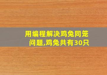 用编程解决鸡兔同笼问题,鸡兔共有30只