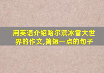 用英语介绍哈尔滨冰雪大世界的作文,简短一点的句子