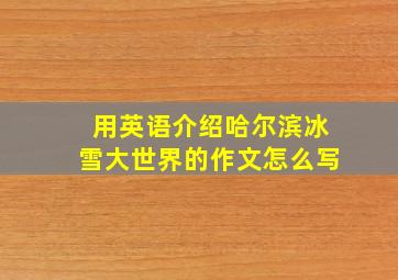 用英语介绍哈尔滨冰雪大世界的作文怎么写