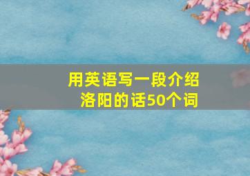 用英语写一段介绍洛阳的话50个词