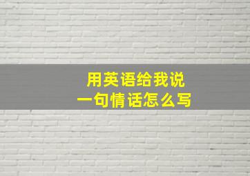 用英语给我说一句情话怎么写