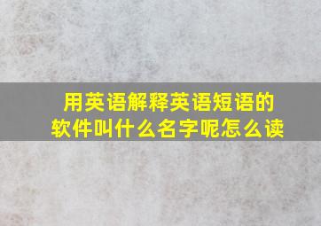 用英语解释英语短语的软件叫什么名字呢怎么读