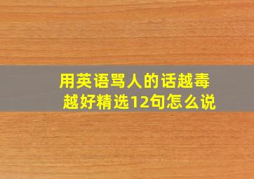 用英语骂人的话越毒越好精选12句怎么说