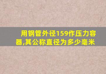 用钢管外径159作压力容器,其公称直径为多少毫米