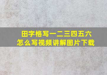 田字格写一二三四五六怎么写视频讲解图片下载