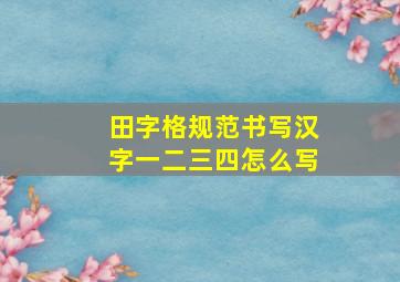 田字格规范书写汉字一二三四怎么写