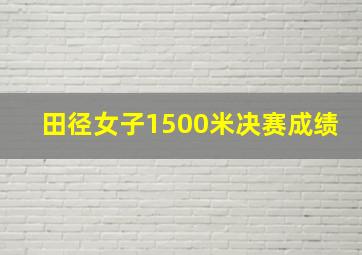 田径女子1500米决赛成绩