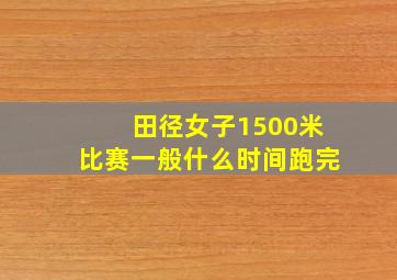 田径女子1500米比赛一般什么时间跑完