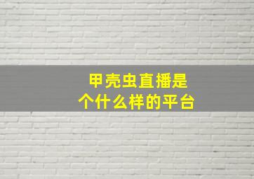 甲壳虫直播是个什么样的平台