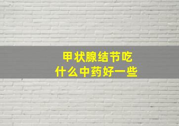 甲状腺结节吃什么中药好一些