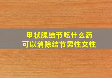 甲状腺结节吃什么药可以消除结节男性女性