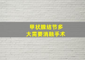 甲状腺结节多大需要消融手术